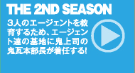 THE 2ND SEASON ：  3人のエージェントを教育するため、エージェント達の基地に鬼上司の鬼瓦本部長が着任する！