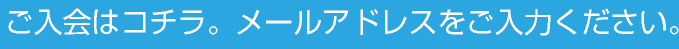 ご入会はコチラ。メールアドレスをご入力ください